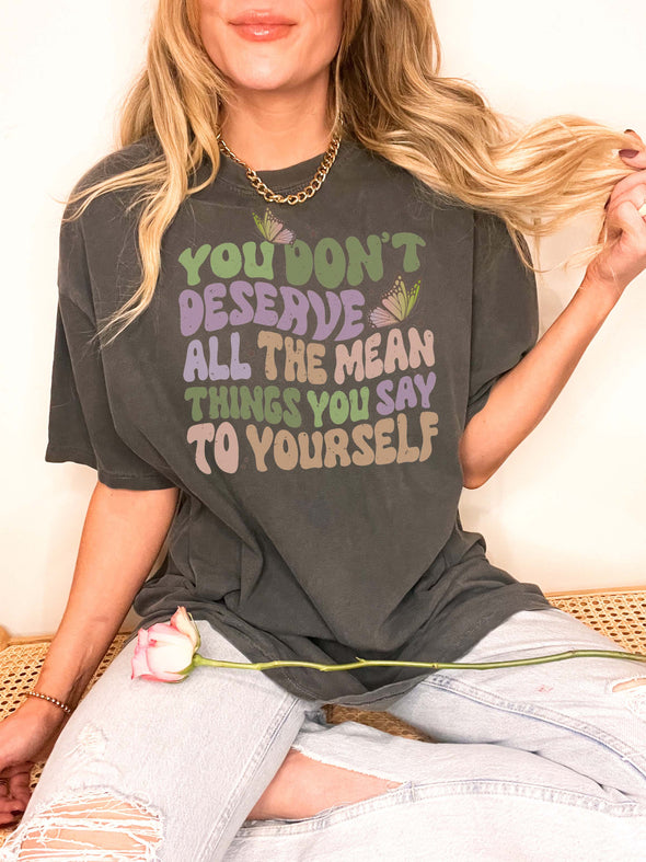 Comfort Colors® You Don't Deserve All The Mean Things You Say To Yourself Graphic Tee